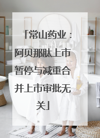常山药业：阿贝那肽上市暂停与减重合并上市审批无关