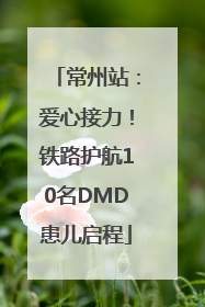 常州站：爱心接力！铁路护航10名DMD患儿启程