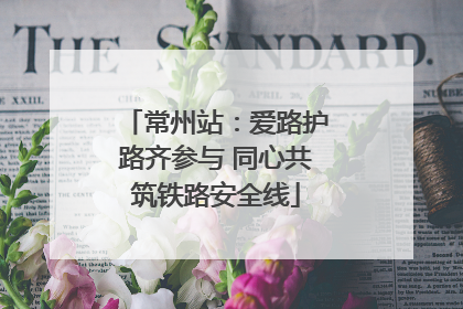 常州站：爱路护路齐参与 同心共筑铁路安全线