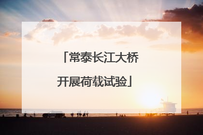 常泰长江大桥开展荷载试验