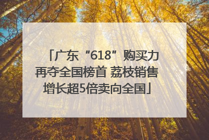 广东“618”购买力再夺全国榜首 荔枝销售增长超5倍卖向全国