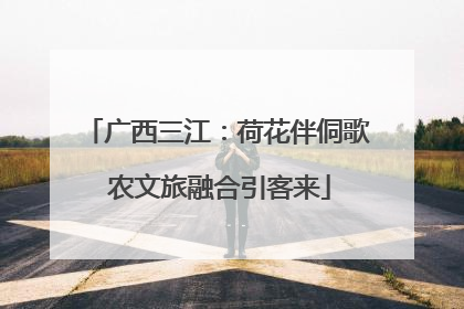 广西三江：荷花伴侗歌 农文旅融合引客来