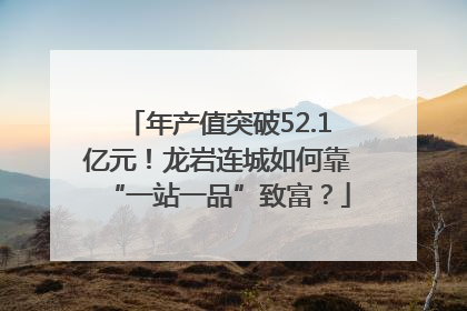 年产值突破52.1亿元！龙岩连城如何靠“一站一品”致富？