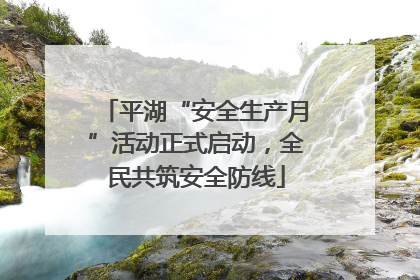 平湖“安全生产月”活动正式启动，全民共筑安全防线