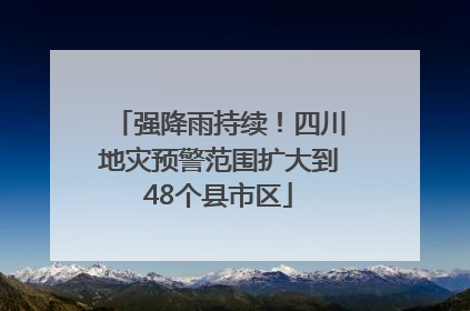 强降雨持续！四川地灾预警范围扩大到48个县市区