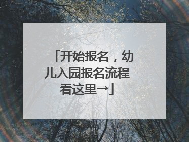 开始报名，幼儿入园报名流程看这里→