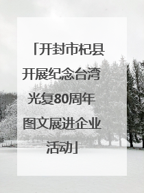 开封市杞县开展纪念台湾光复80周年图文展进企业活动