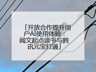 开放合作提升用户AI使用体验：阅文起点读书与腾讯元宝打通