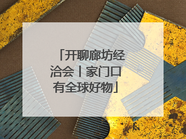 开聊廊坊经洽会丨家门口有全球好物