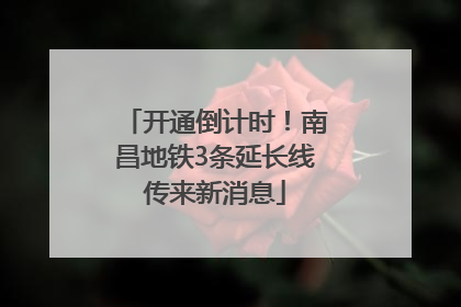 开通倒计时！南昌地铁3条延长线传来新消息
