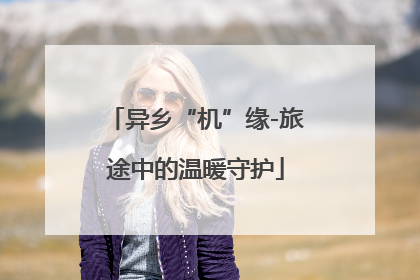 异乡“机”缘-旅途中的温暖守护