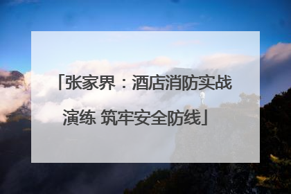 张家界：酒店消防实战演练 筑牢安全防线
