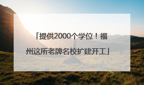 提供2000个学位！福州这所老牌名校扩建开工