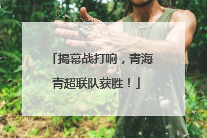 揭幕战打响，青海青超联队获胜！