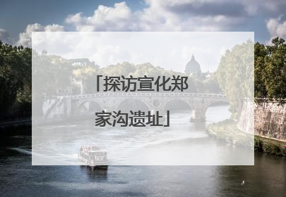 探访宣化郑家沟遗址
