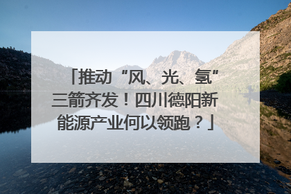 推动“风、光、氢”三箭齐发！四川德阳新能源产业何以领跑？