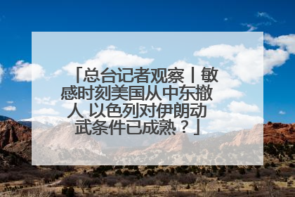 总台记者观察丨敏感时刻美国从中东撤人 以色列对伊朗动武条件已成熟？