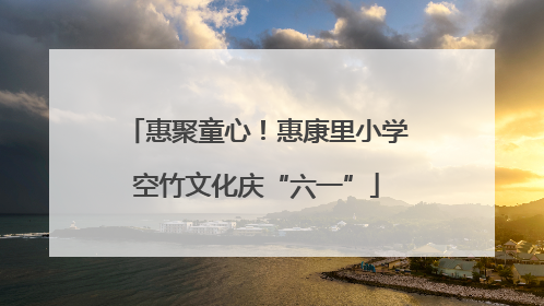 惠聚童心！惠康里小学空竹文化庆“六一”