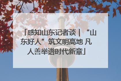 感知山东记者谈｜“山东好人”筑文明高地 凡人善举谱时代新章