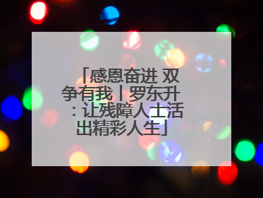 感恩奋进 双争有我丨罗东升：让残障人士活出精彩人生