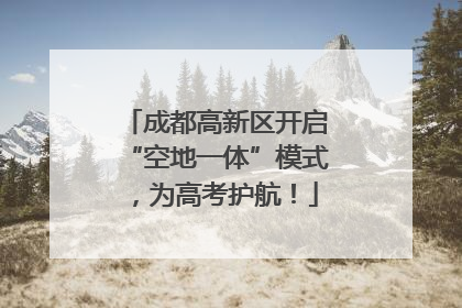 成都高新区开启“空地一体”模式，为高考护航！