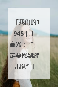 我们的1945｜于高光：“一定要找到游击队”