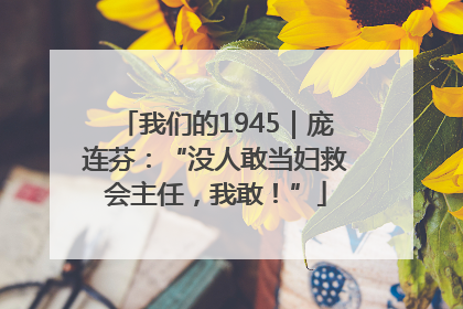 我们的1945｜庞连芬：“没人敢当妇救会主任，我敢！”