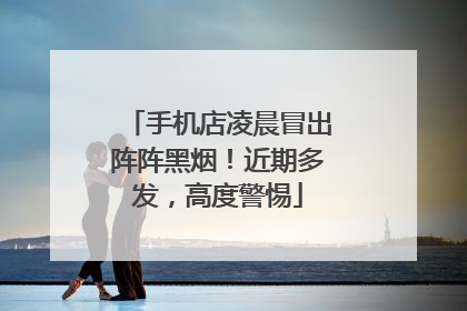 手机店凌晨冒出阵阵黑烟！近期多发，高度警惕