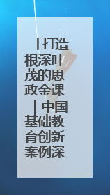 打造根深叶茂的思政金课｜中国基础教育创新案例深度观察③