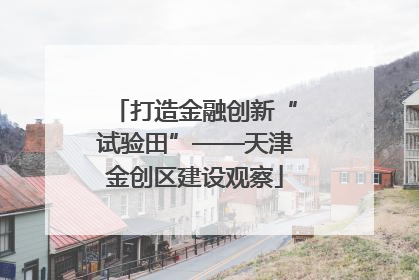 打造金融创新“试验田”——天津金创区建设观察