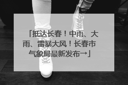 抵达长春！中雨、大雨、雷暴大风！长春市气象局最新发布→