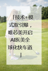 技术+模式双引爆，唯芯美开启AI医美全球化快车道