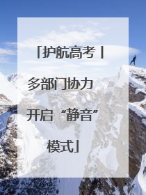 护航高考丨多部门协力 开启“静音”模式