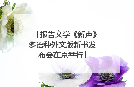 报告文学《新声》多语种外文版新书发布会在京举行