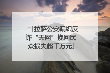 拉萨公安编织反诈“天网”挽回民众损失超千万元