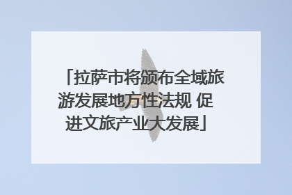 拉萨市将颁布全域旅游发展地方性法规 促进文旅产业大发展