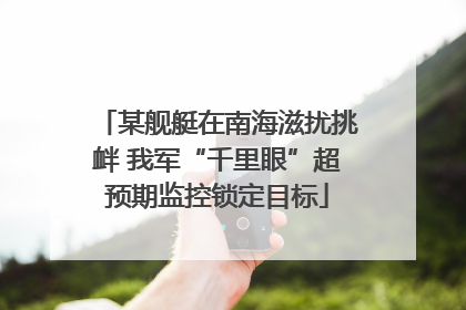 某舰艇在南海滋扰挑衅 我军“千里眼”超预期监控锁定目标