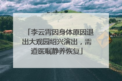 李云霄因身体原因退出大观园绍兴演出，需遵医嘱静养恢复