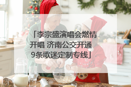 李宗盛演唱会燃情开唱 济南公交开通9条歌迷定制专线