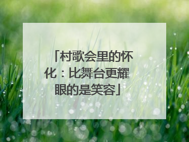 村歌会里的怀化：比舞台更耀眼的是笑容