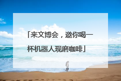 来文博会，邀你喝一杯机器人现磨咖啡