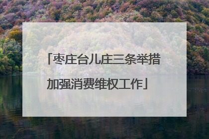 枣庄台儿庄三条举措加强消费维权工作