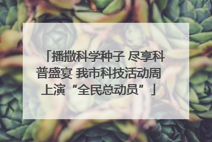 播撒科学种子 尽享科普盛宴 我市科技活动周上演“全民总动员”
