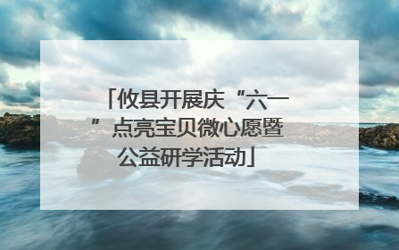 攸县开展庆“六一”点亮宝贝微心愿暨公益研学活动