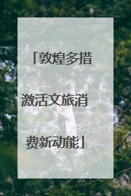 敦煌多措激活文旅消费新动能