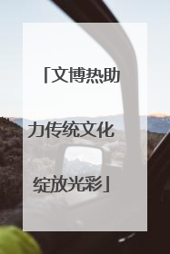 文博热助力传统文化绽放光彩
