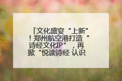 文化盛宴“上新”！郑州航空港打造“诗经文化IP”，再掀“悦读诗经 认识家乡路”活动热潮