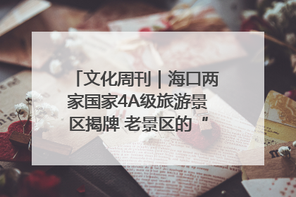 文化周刊｜海口两家国家4A级旅游景区揭牌 老景区的“焕新”密码
