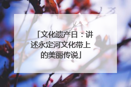 文化遗产日：讲述永定河文化带上的美丽传说