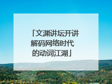 文渊讲坛开讲 解码网络时代的动词江湖
